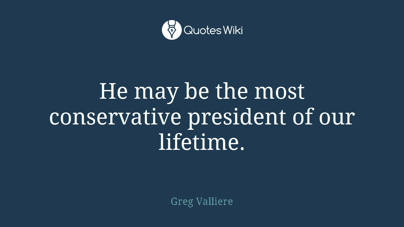 He may be the most conservative president of our lifetime.