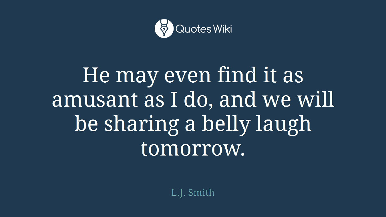 He may even find it as amusant as I do, and we will be sharing a belly laugh tomorrow.