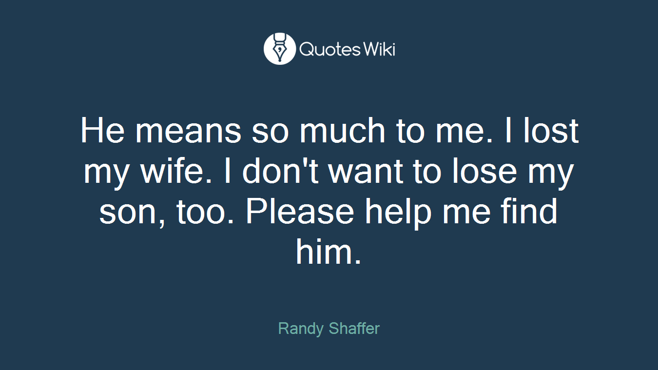 He means so much to me. I lost my wife. I don't want to lose my son, too. Please help me find him.
