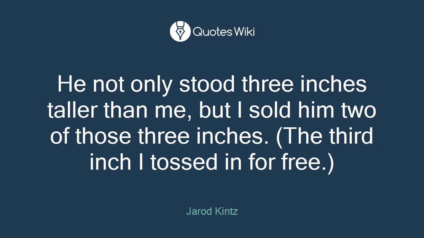 He not only stood three inches taller than me, but I sold him two of those three inches. (The third inch I tossed in for free.)
