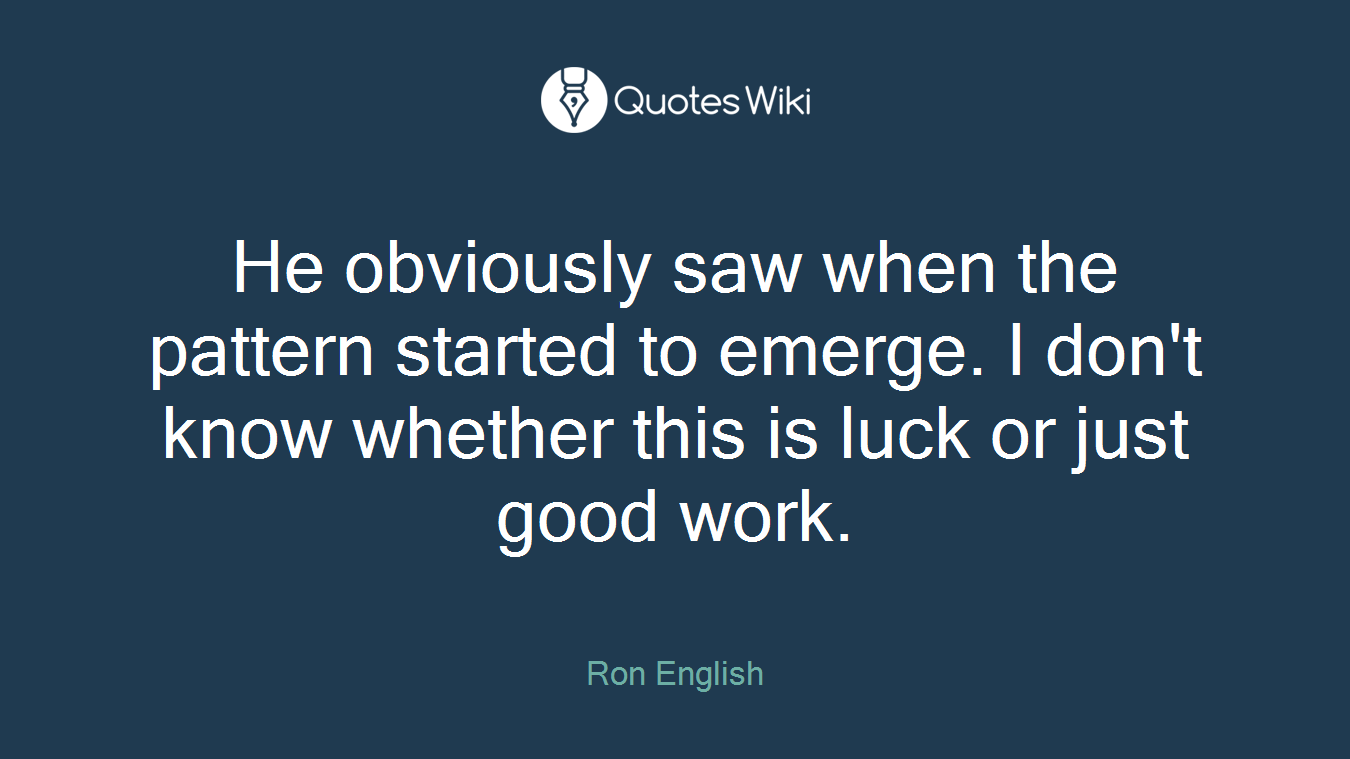 He obviously saw when the pattern started to emerge. I don't know whether this is luck or just good work.