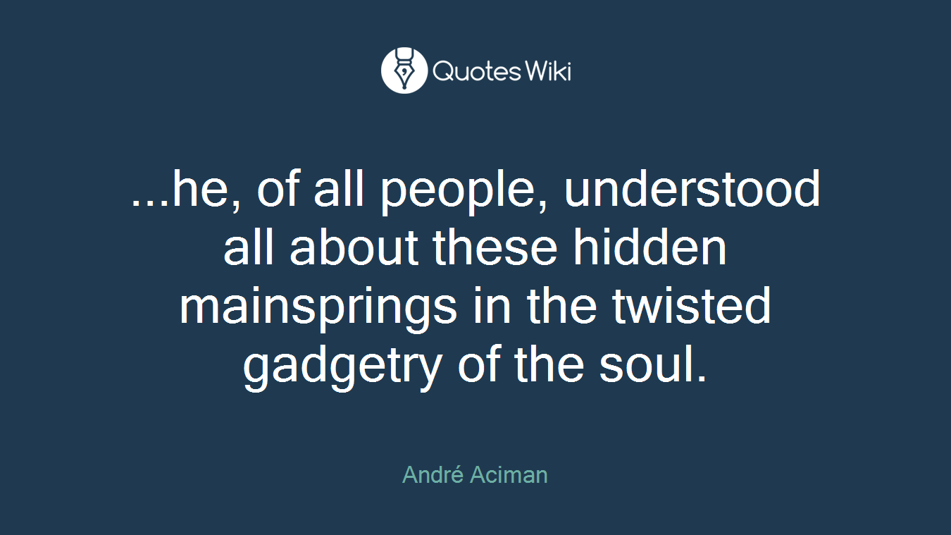 ...he, of all people, understood all about these hidden mainsprings in the twisted gadgetry of the soul.