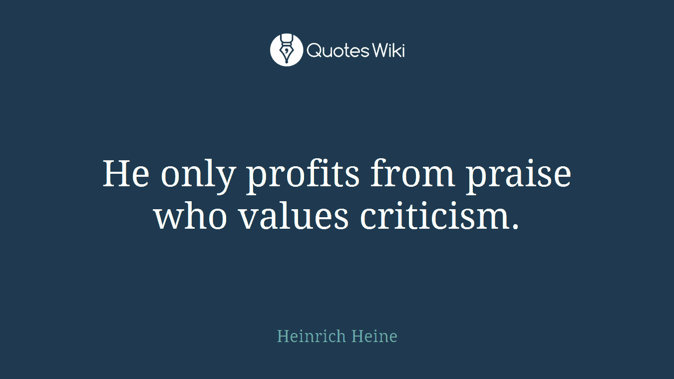 He only profits from praise who values criticism.