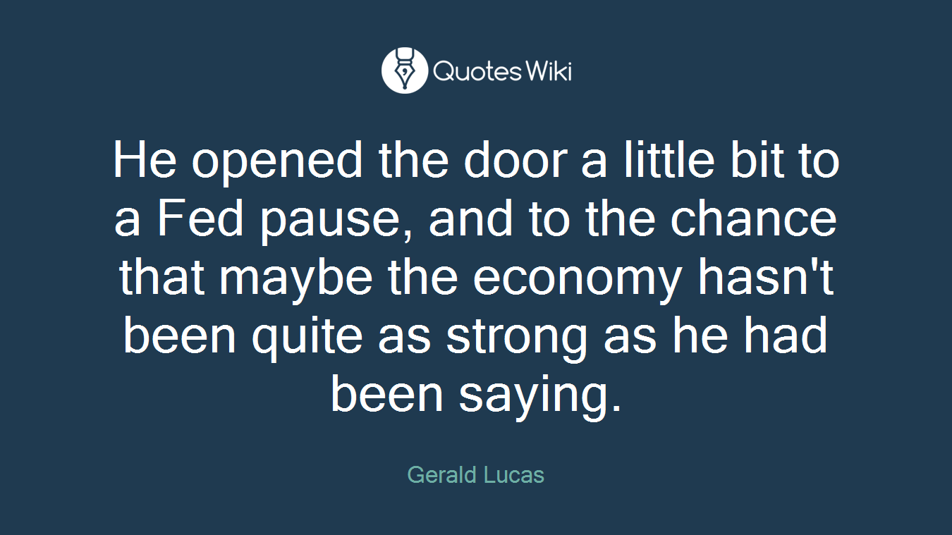 He opened the door a little bit to a Fed pause, and to the chance that maybe the economy hasn't been quite as strong as he had been saying.