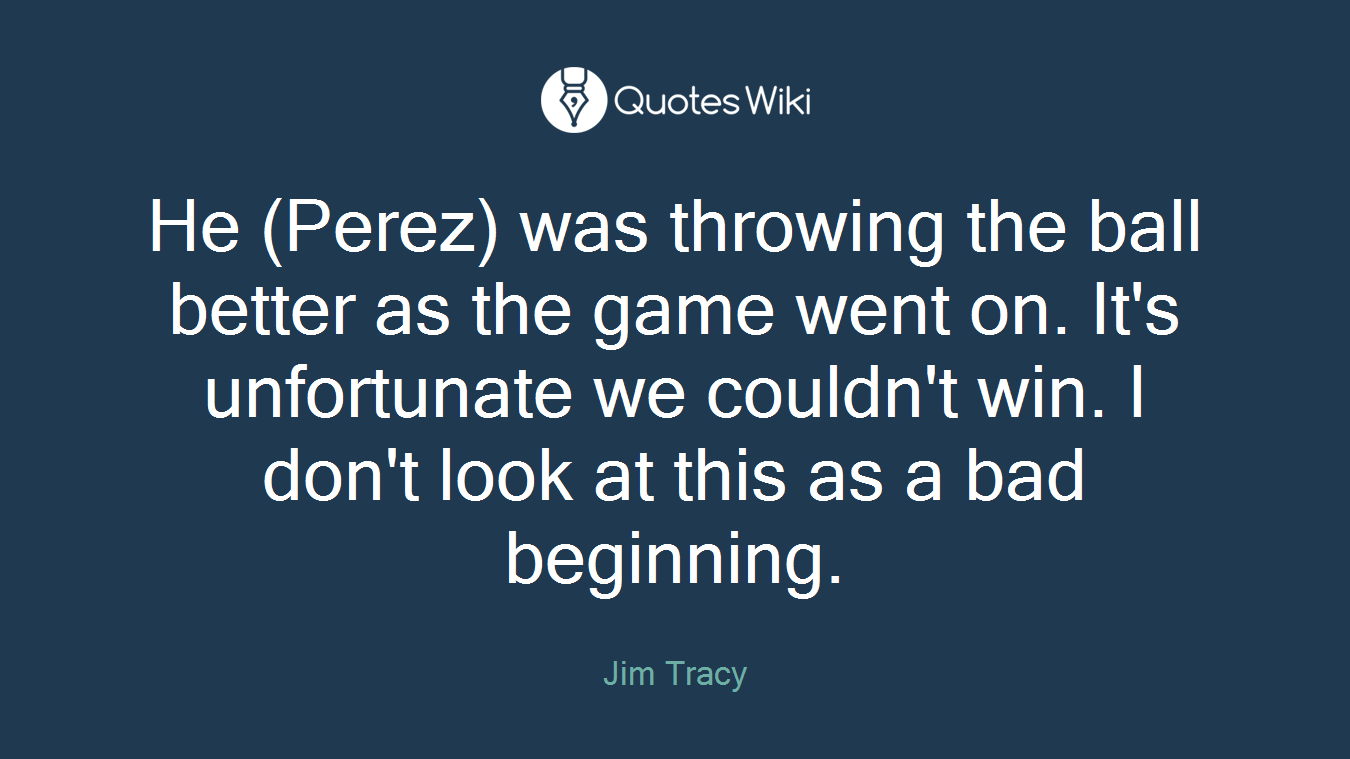 He (Perez) was throwing the ball better as the game went on. It's unfortunate we couldn't win. I don't look at this as a bad beginning.