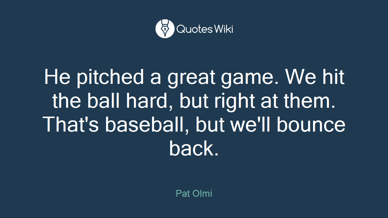 He pitched a great game. We hit the ball hard, but right at them. That's baseball, but we'll bounce back.