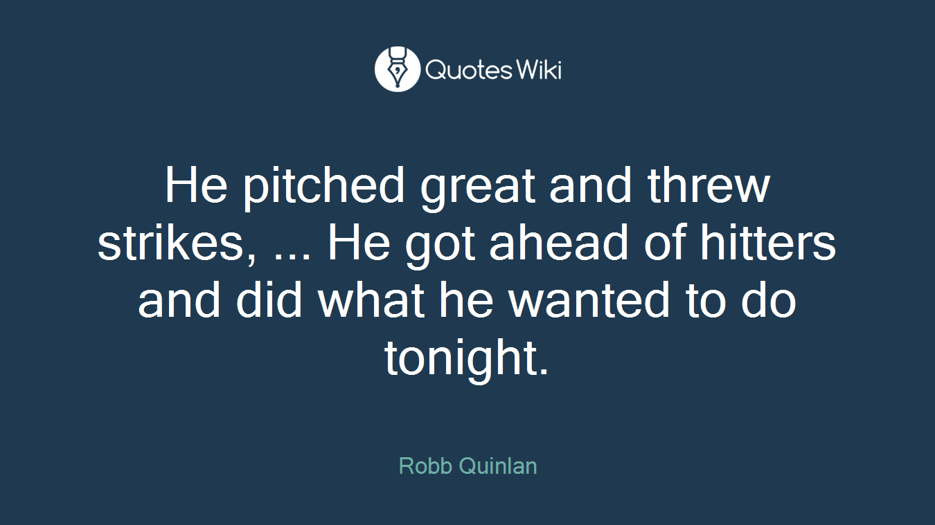 He pitched great and threw strikes, ... He got ahead of hitters and did what he wanted to do tonight.