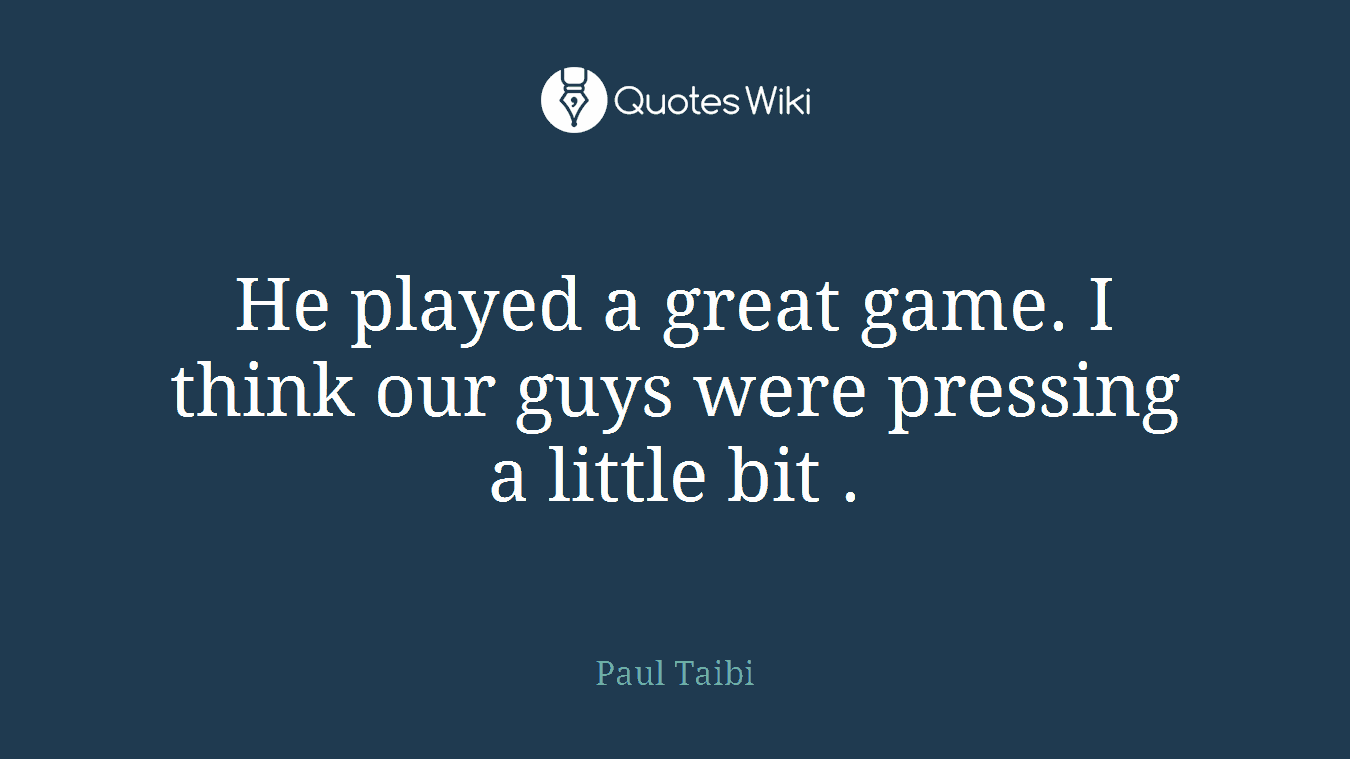 He played a great game. I think our guys were pressing a little bit .