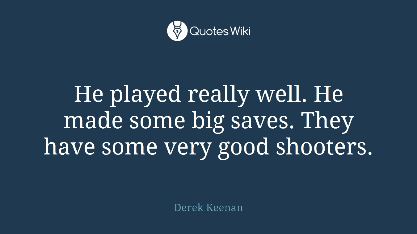 He played really well. He made some big saves. They have some very good shooters.