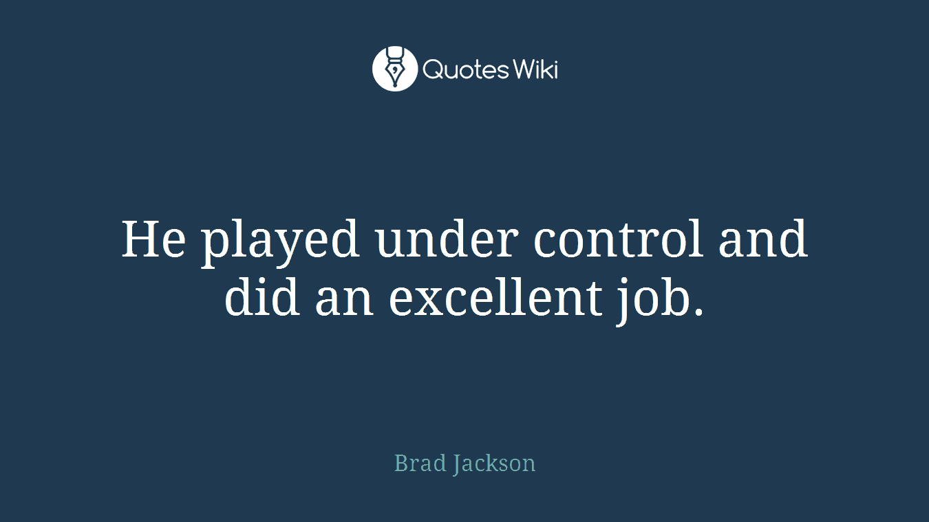 He played under control and did an excellent job.