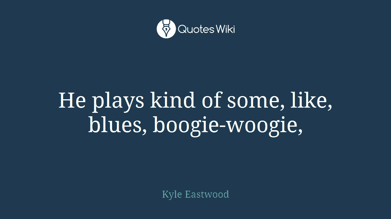 He plays kind of some, like, blues, boogie-woogie,
