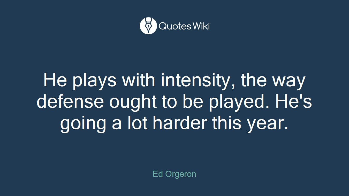 He plays with intensity, the way defense ought to be played. He's going a lot harder this year.