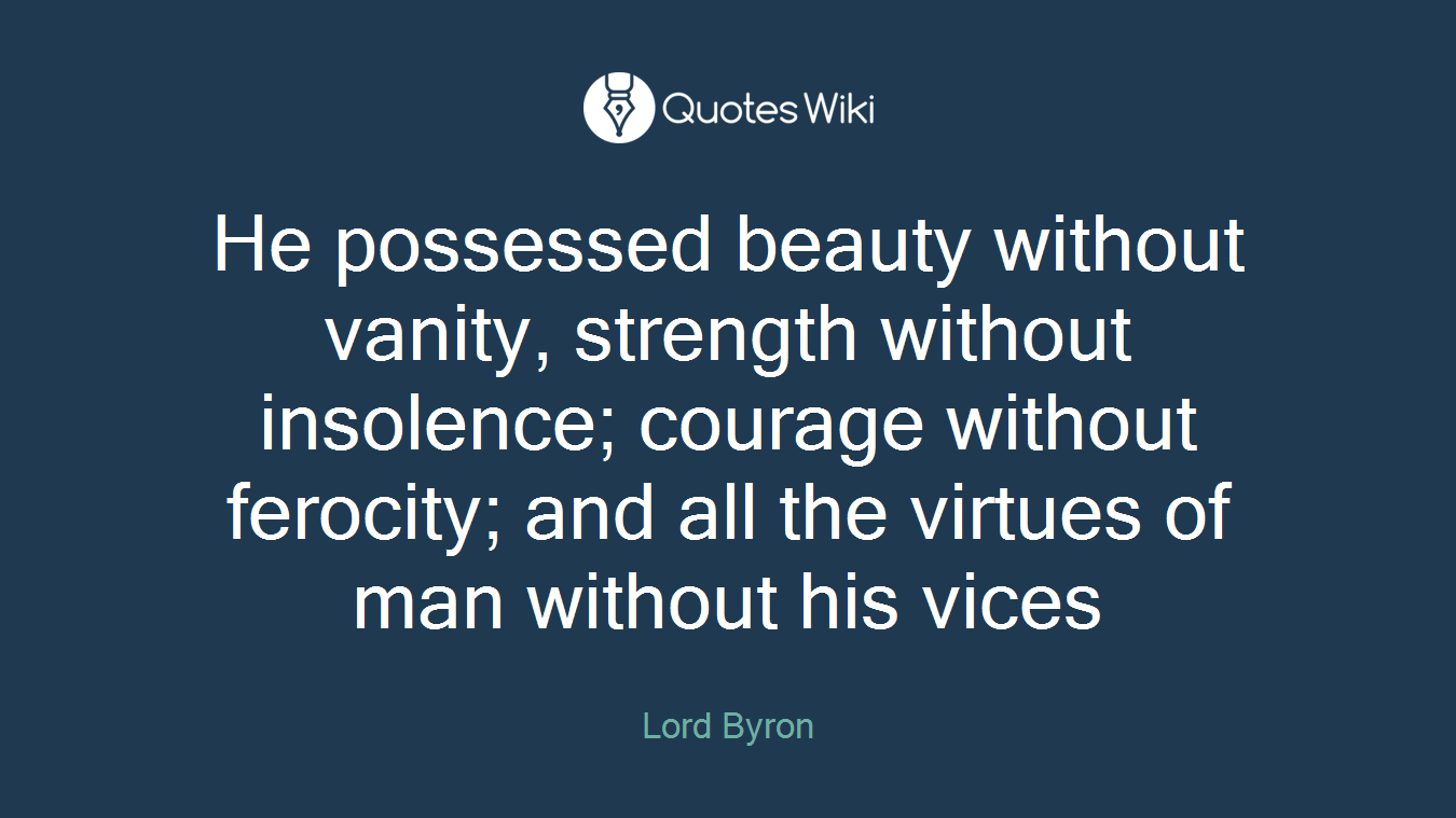 He possessed beauty without vanity, strength without insolence; courage without ferocity; and all the virtues of man without his vices