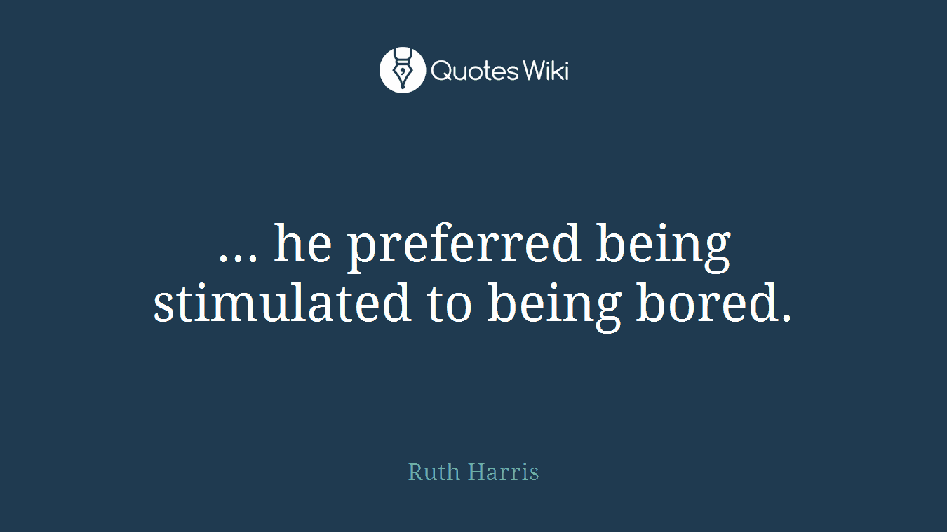 ... he preferred being stimulated to being bored.