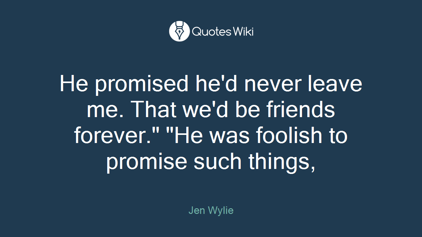 He promised he'd never leave me. That we'd be friends forever." "He was foolish to promise such things,