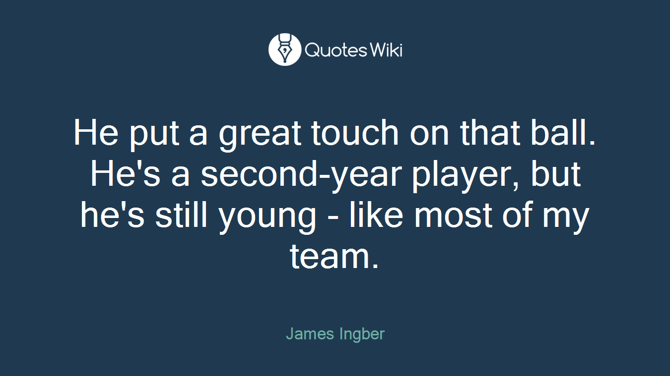 He put a great touch on that ball. He's a second-year player, but he's still young - like most of my team.