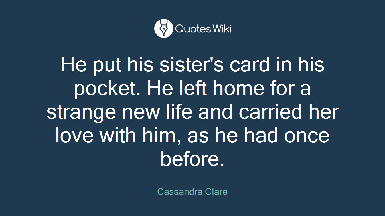 He put his sister's card in his pocket. He left home for a strange new life and carried her love with him, as he had once before.