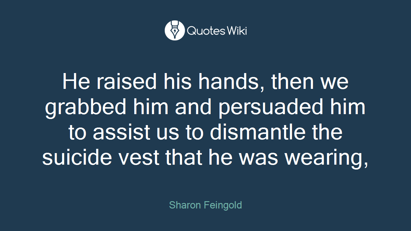 He raised his hands, then we grabbed him and persuaded him to assist us to dismantle the suicide vest that he was wearing,