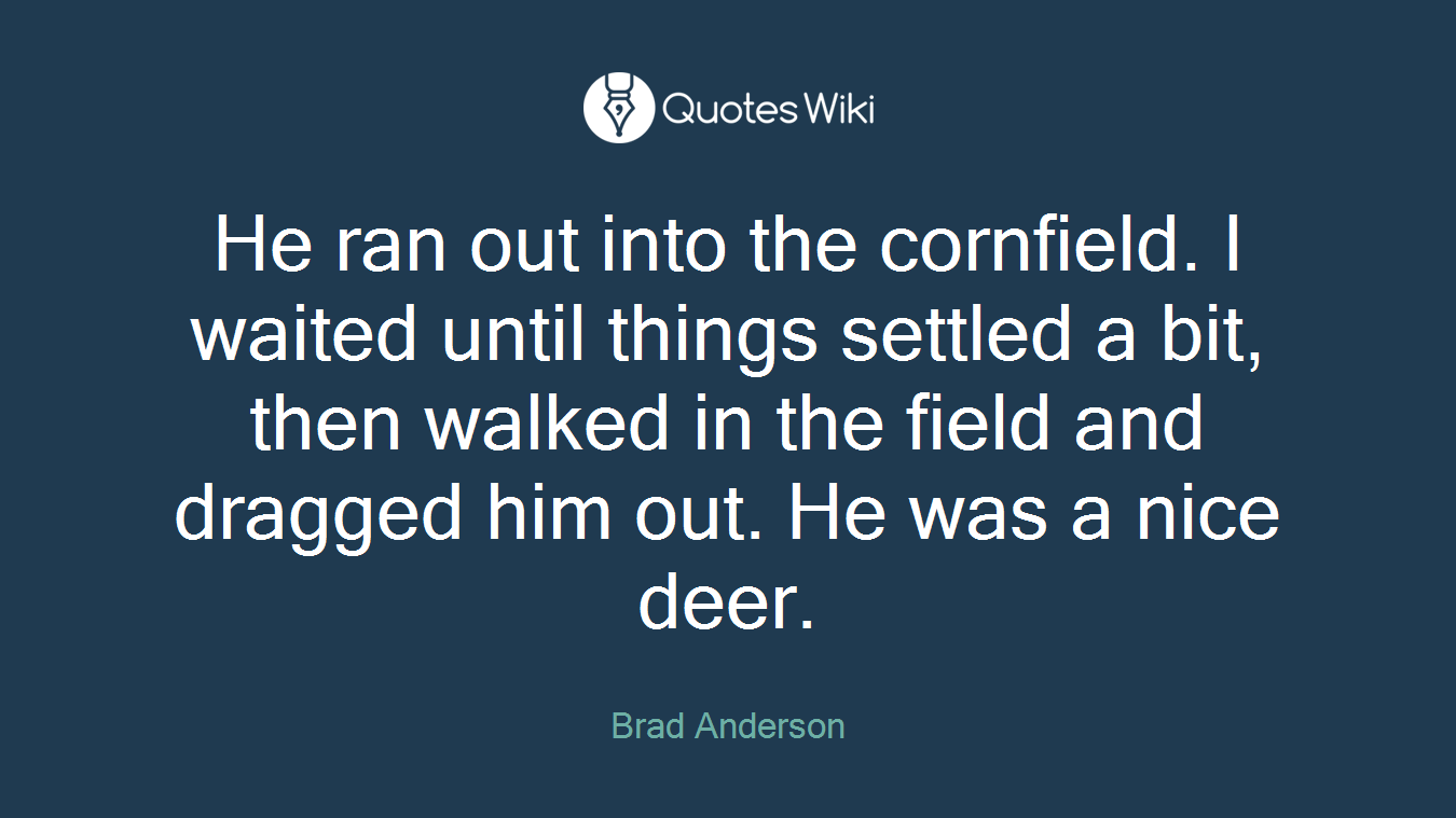 He ran out into the cornfield. I waited until things settled a bit, then walked in the field and dragged him out. He was a nice deer.