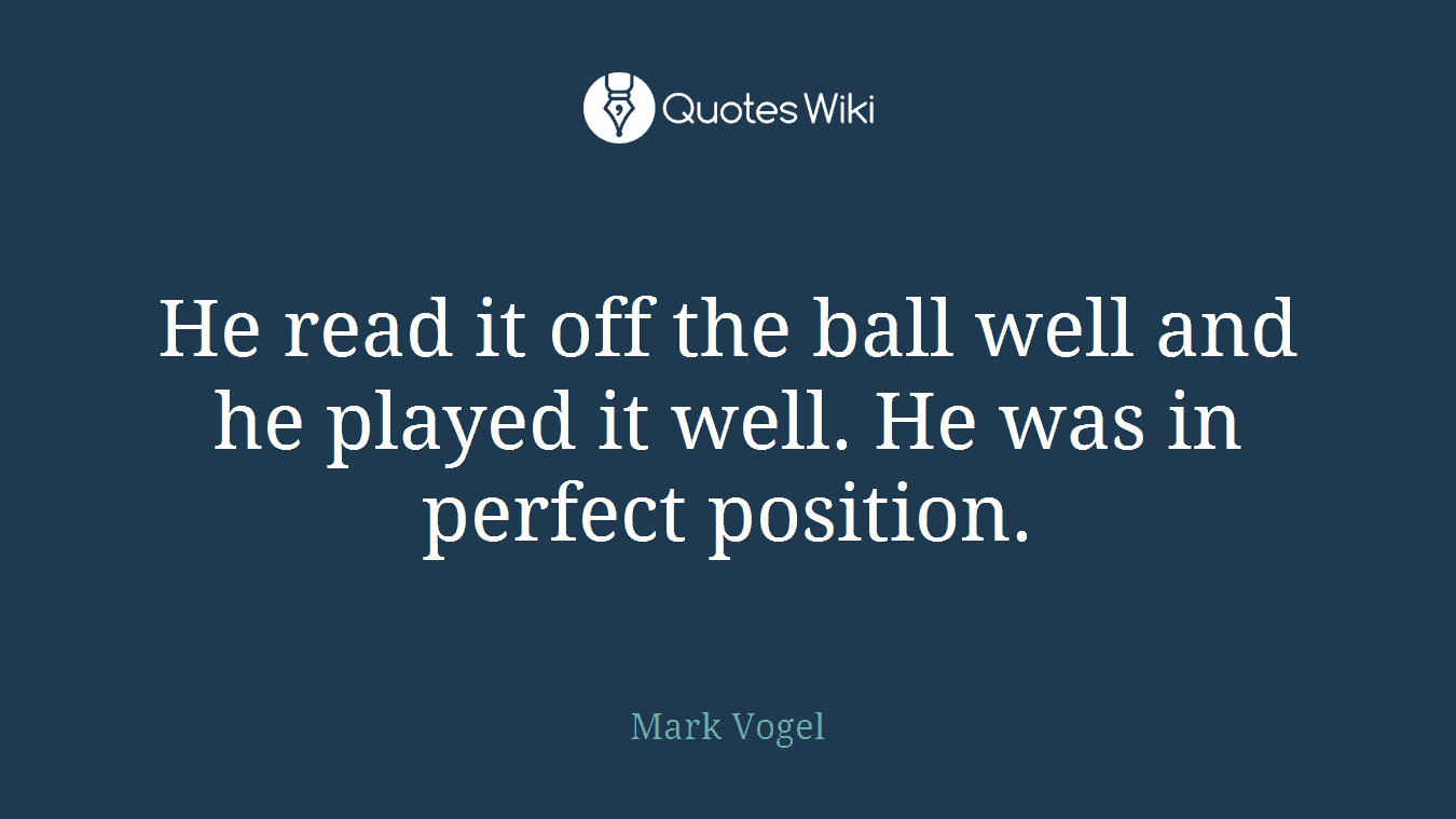 He read it off the ball well and he played it well. He was in perfect position.