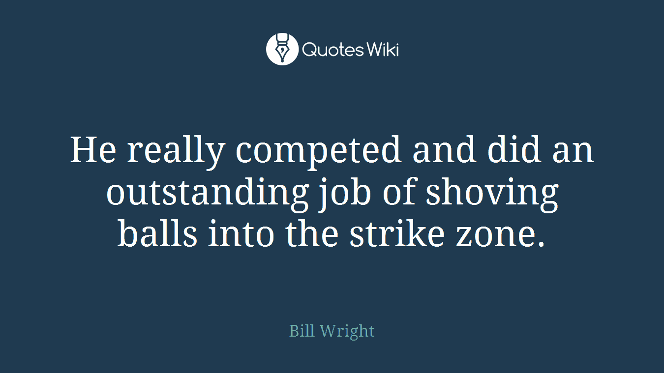 He really competed and did an outstanding job of shoving balls into the strike zone.