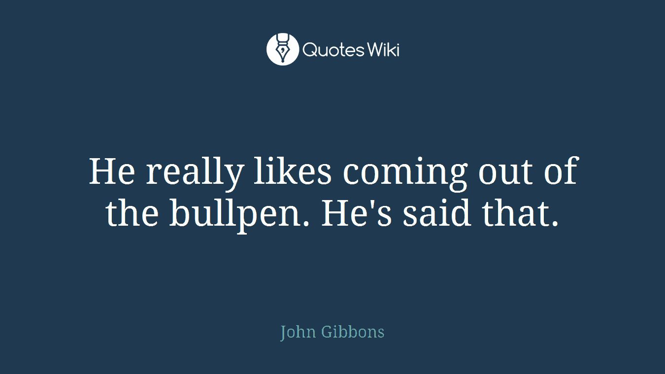 He really likes coming out of the bullpen. He's said that.