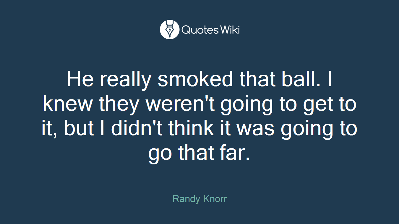 He really smoked that ball. I knew they weren't going to get to it, but I didn't think it was going to go that far.
