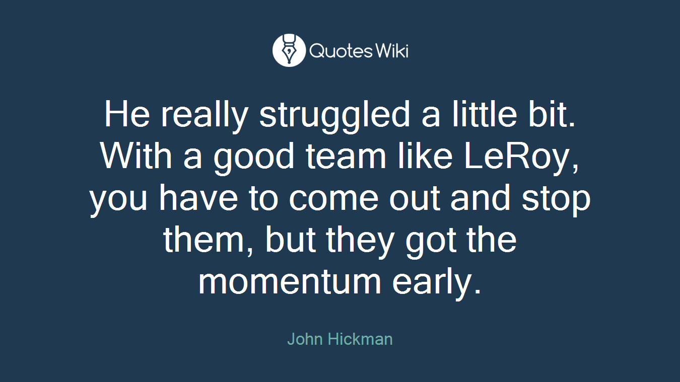 He really struggled a little bit. With a good team like LeRoy, you have to come out and stop them, but they got the momentum early.