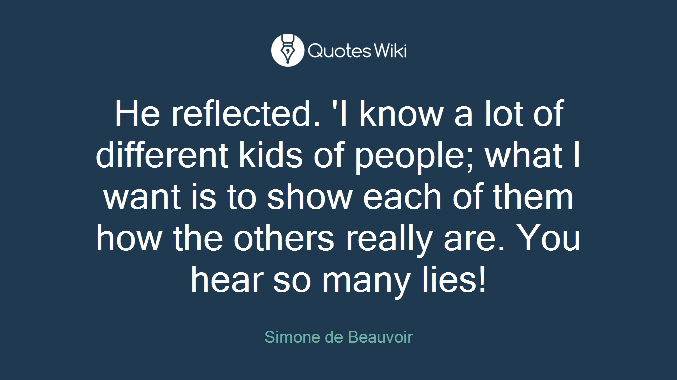 He reflected. 'I know a lot of different kids of people; what I want is to show each of them how the others really are. You hear so many lies!