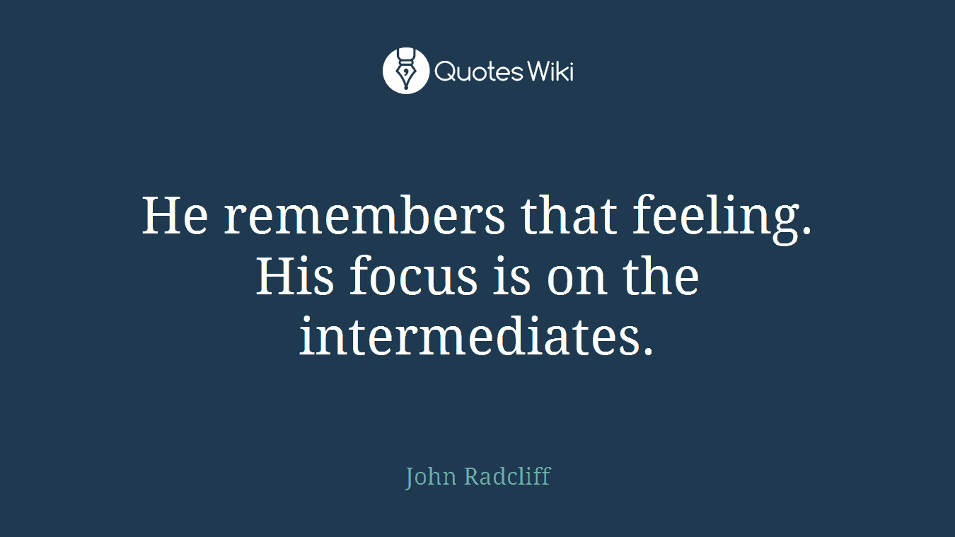 He remembers that feeling. His focus is on the intermediates.