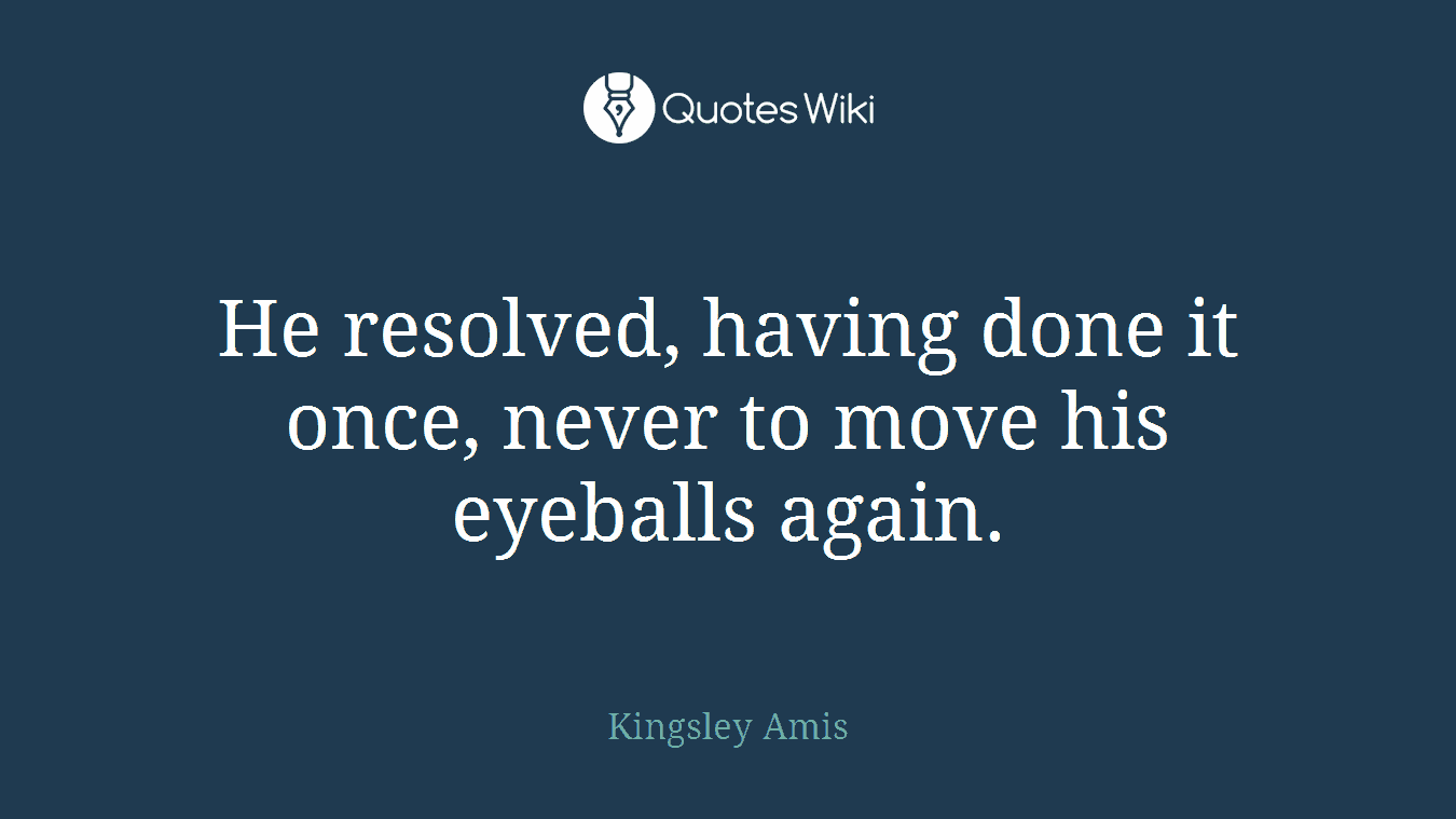 He resolved, having done it once, never to move his eyeballs again.