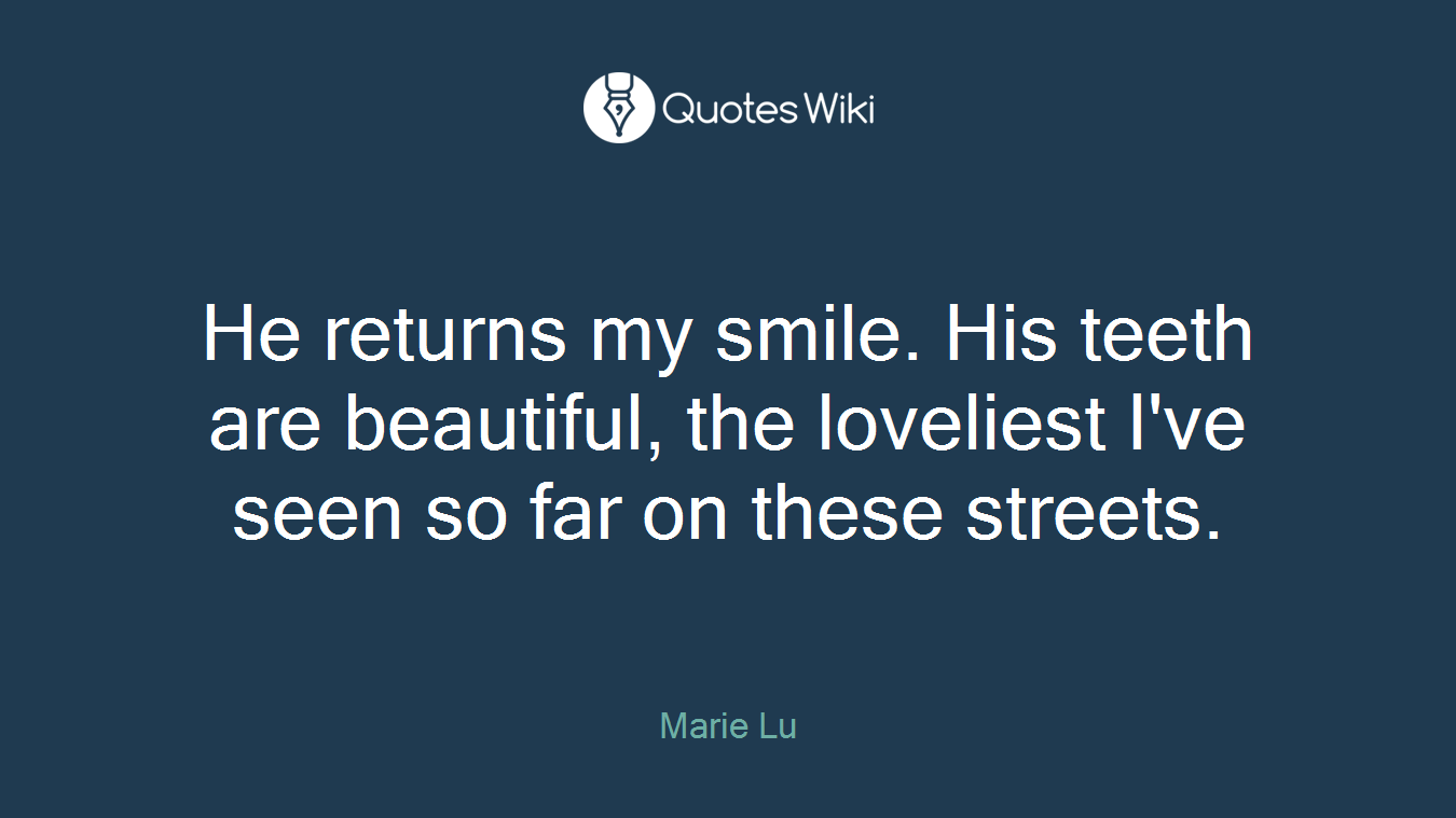 He returns my smile. His teeth are beautiful, the loveliest I've seen so far on these streets.