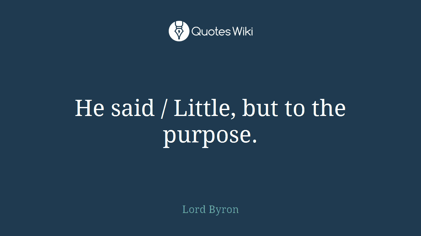 He said / Little, but to the purpose.