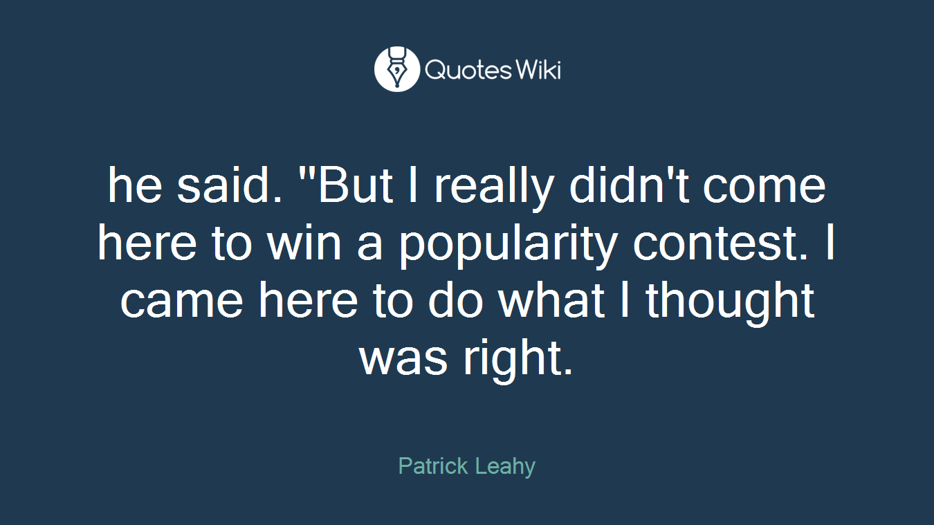 he said. ''But I really didn't come here to win a popularity contest. I came here to do what I thought was right.