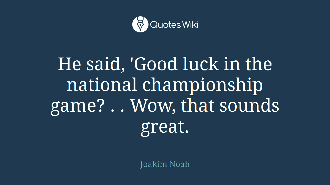 He said, 'Good luck in the national championship game? . . Wow, that sounds great.