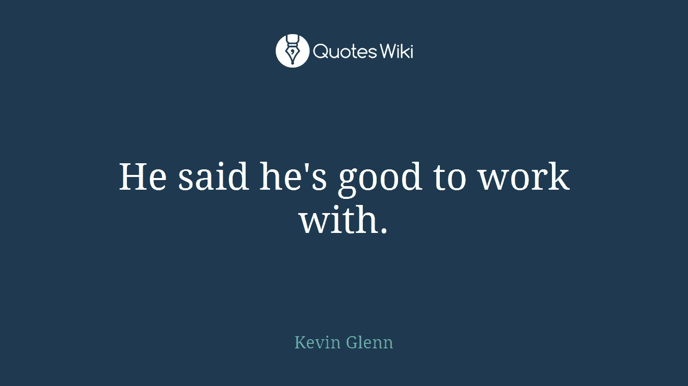He said he's good to work with.