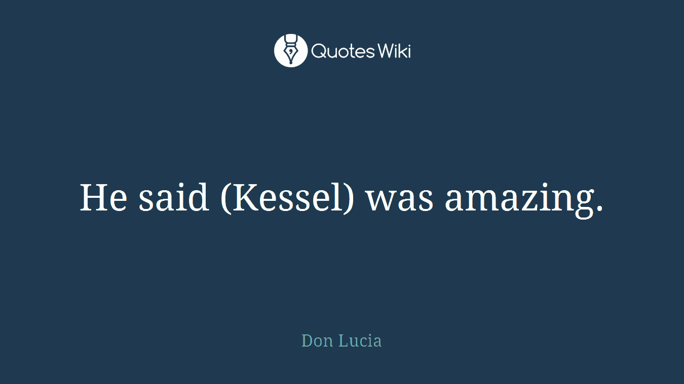 He said (Kessel) was amazing.