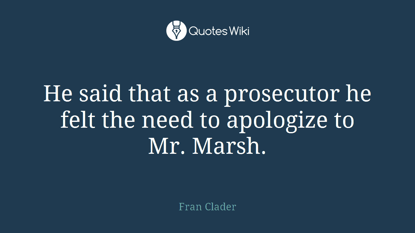 He said that as a prosecutor he felt the need to apologize to Mr. Marsh.