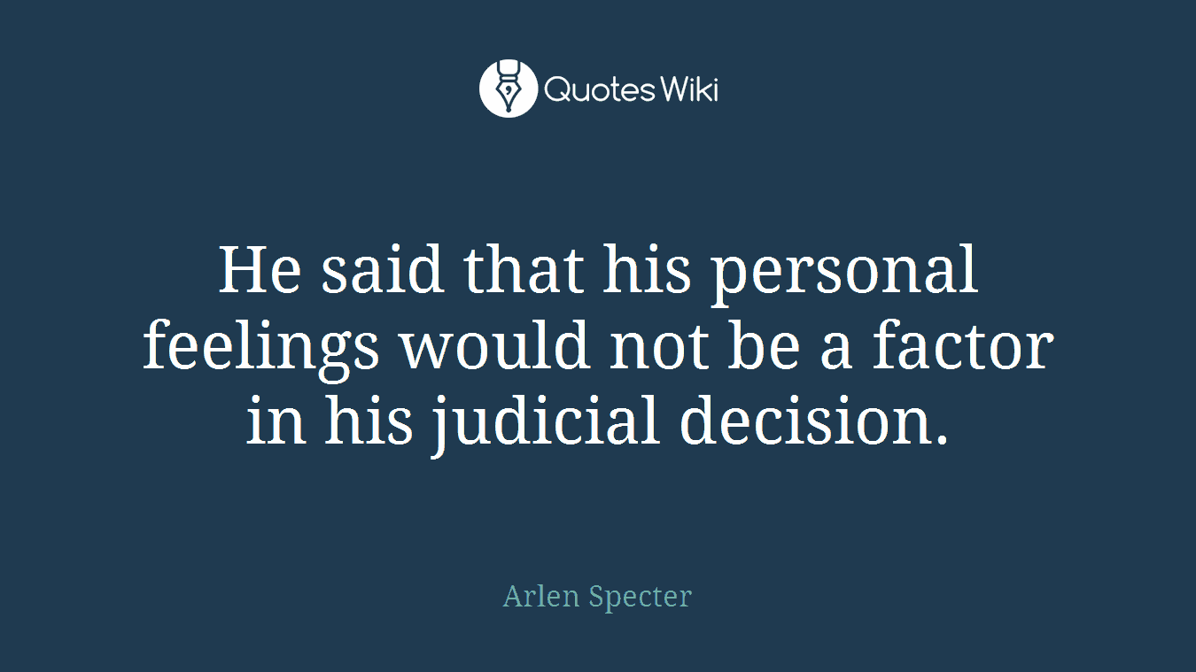 He said that his personal feelings would not be a factor in his judicial decision.