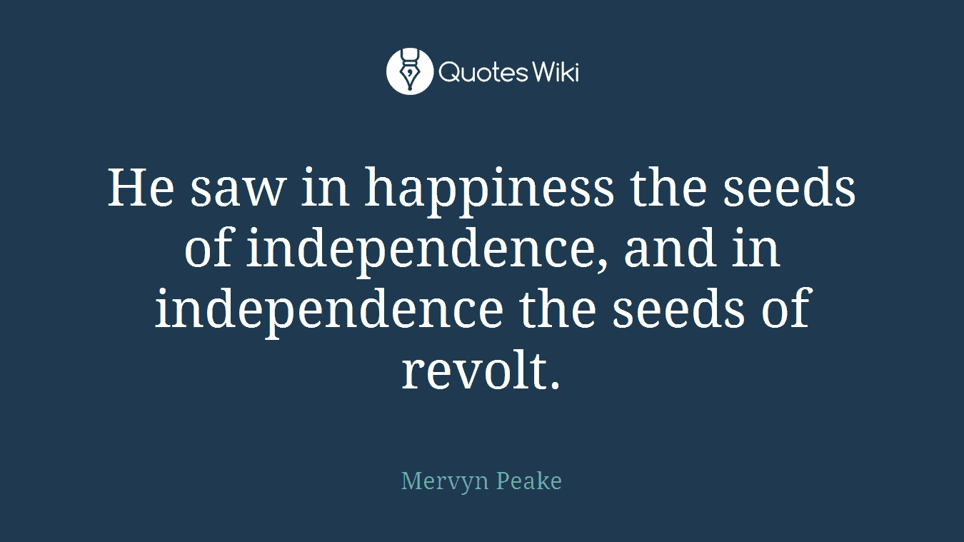 He saw in happiness the seeds of independence, and in independence the seeds of revolt.