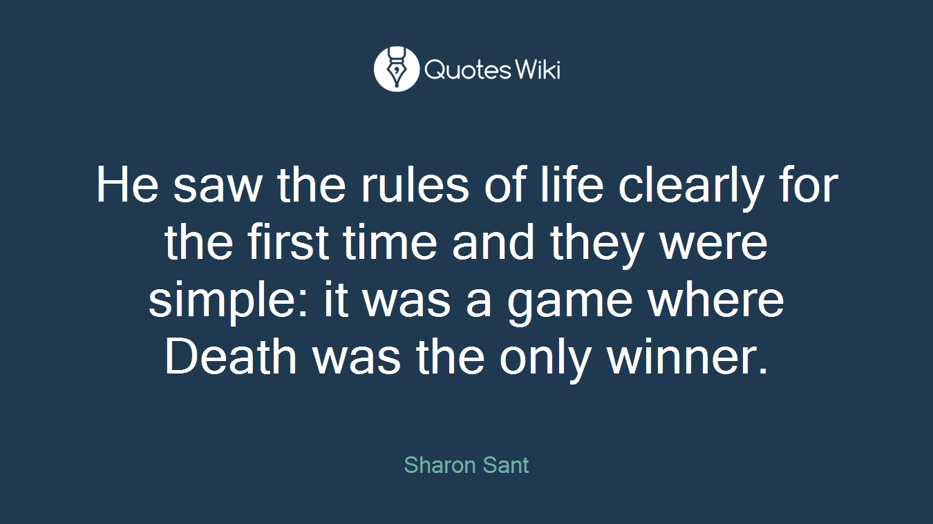 He saw the rules of life clearly for the first time and they were simple: it was a game where Death was the only winner.