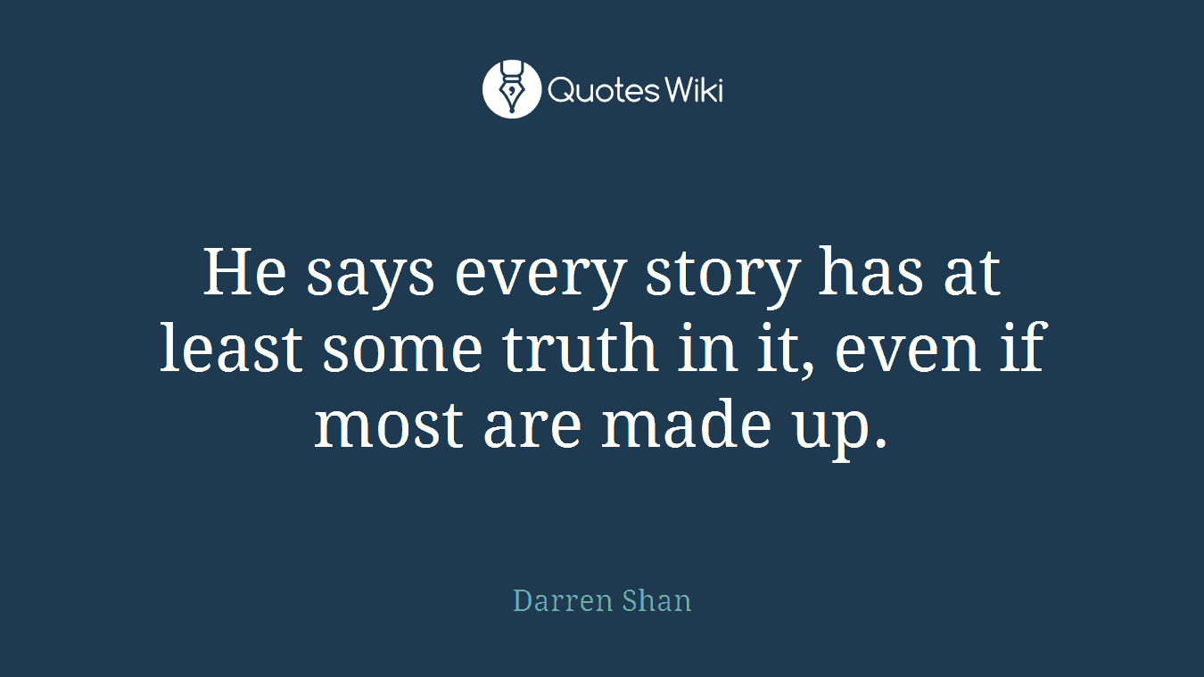 He says every story has at least some truth in it, even if most are made up.