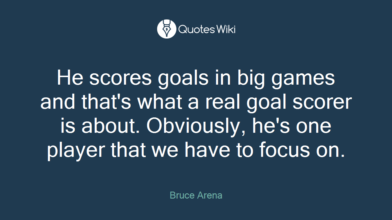 He scores goals in big games and that's what a real goal scorer is about. Obviously, he's one player that we have to focus on.