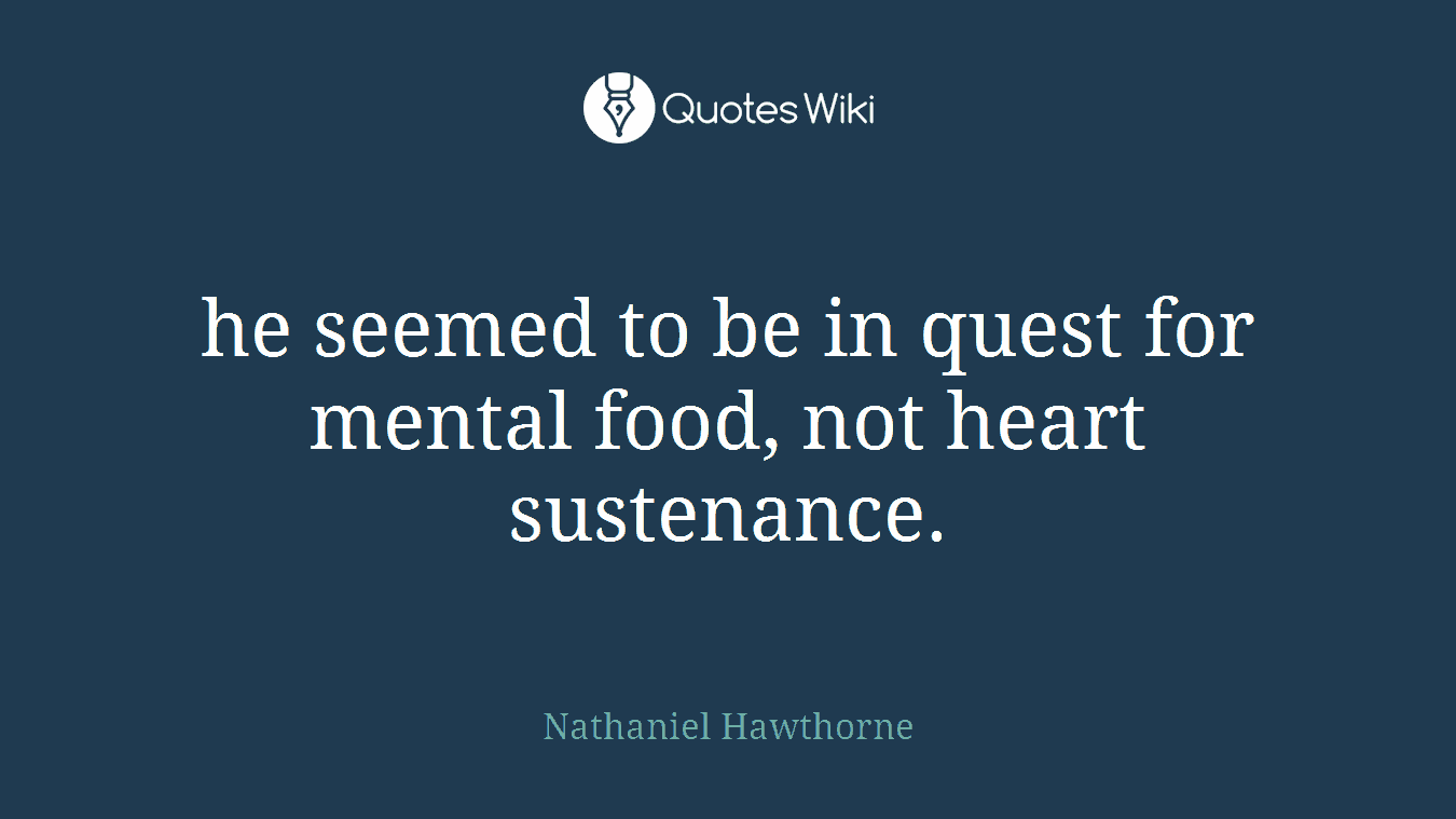 he seemed to be in quest for mental food, not heart sustenance.
