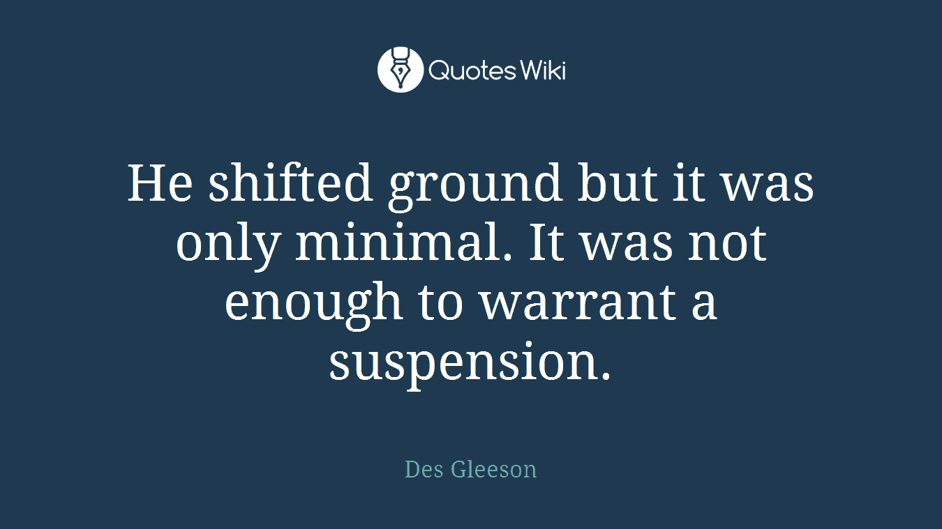 He shifted ground but it was only minimal. It was not enough to warrant a suspension.