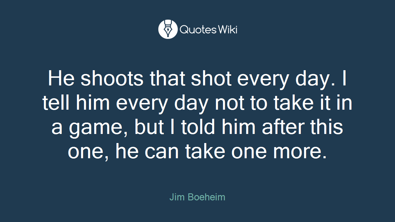 He shoots that shot every day. I tell him every day not to take it in a game, but I told him after this one, he can take one more.