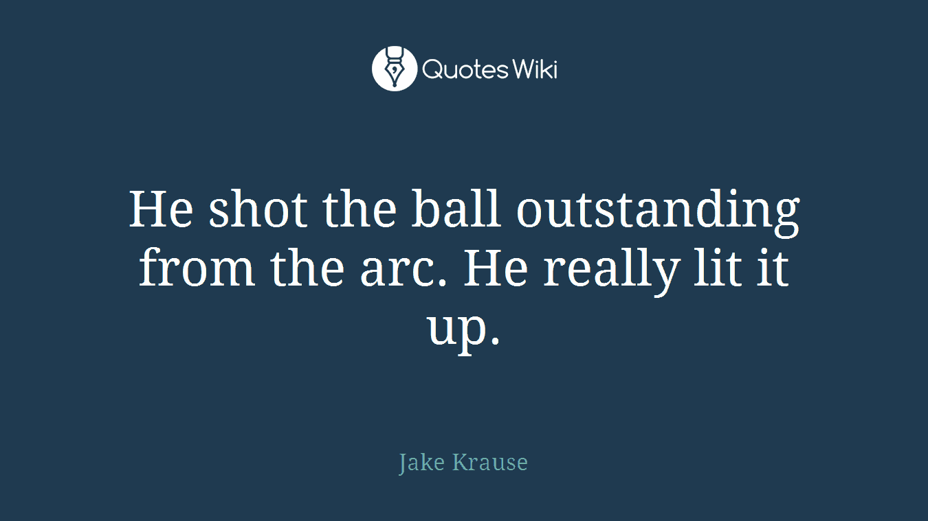 He shot the ball outstanding from the arc. He really lit it up.