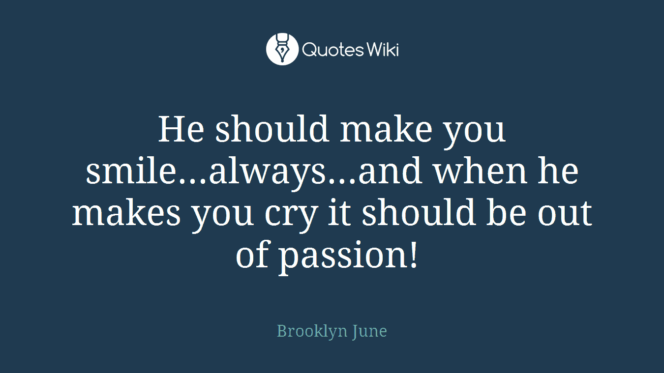 He should make you smile...always...and when he makes you cry it should be out of passion! 
