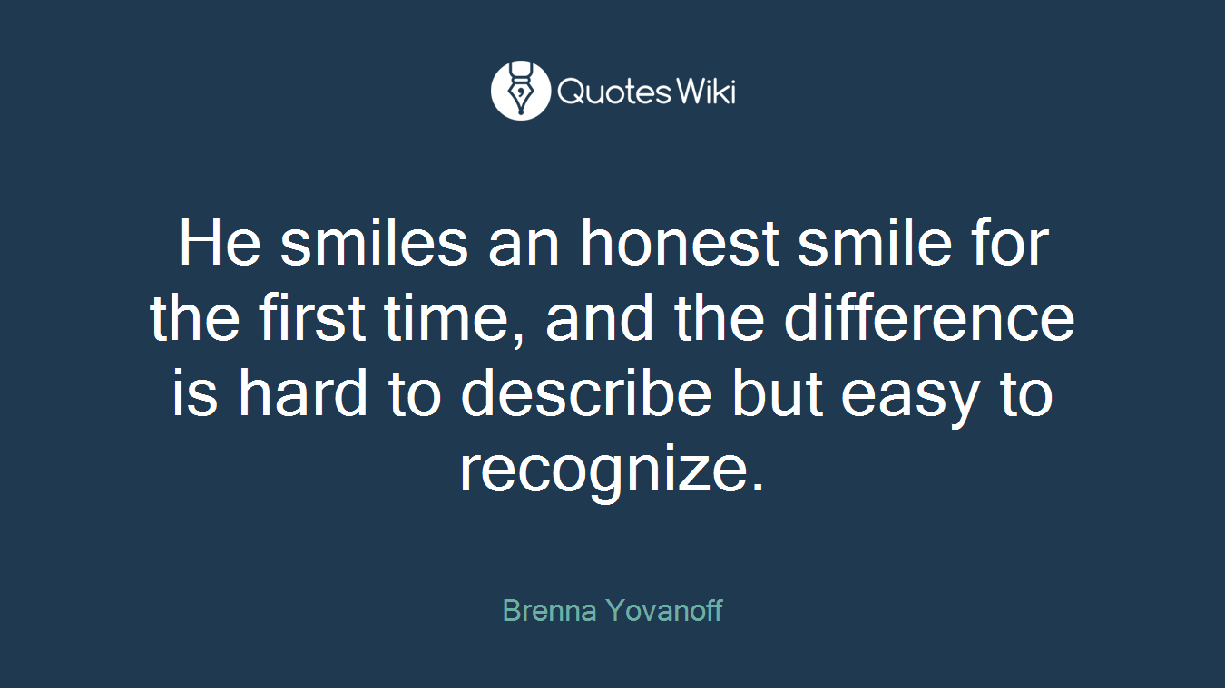 He smiles an honest smile for the first time, and the difference is hard to describe but easy to recognize.