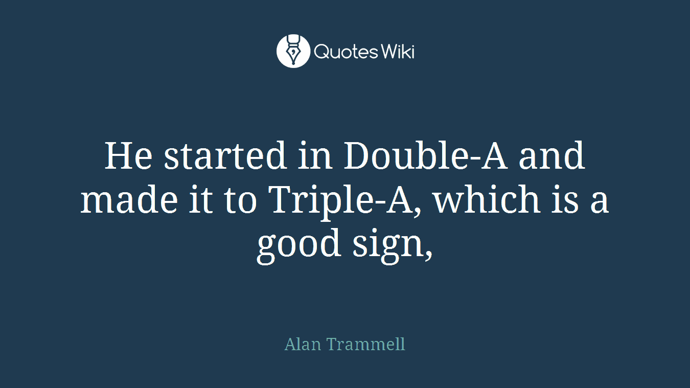 He started in Double-A and made it to Triple-A, which is a good sign,